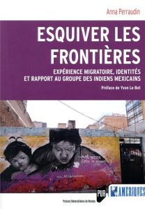 Esquiver les frontières. Expérience migratoire, identités et rapport au groupe des Indiens mexicains - Perraudin Anna - Le Bot Yvon