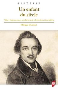 Un enfant du siècle. Albert Laponneraye, révolutionnaire, historien et journaliste (1808-1849) - Darriulat Philippe