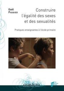 Construire l'égalité des sexes et des sexualités. Pratiques enseignantes à l'école primaire - Pasquier Gaël