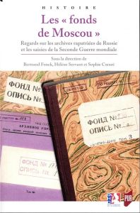 Les "fonds de Moscou". Regards sur les archives rapatriées de Russie et les saisies de la Seconde Gu - Fonck Bertrand - Servant Hélène - Coeuré Sophie