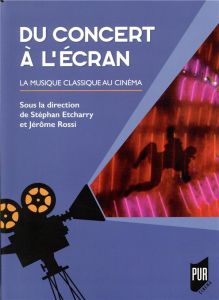 Du concert à l'écran. La musique classique au cinéma - Etcharry Stéphan - Rossi Jérôme