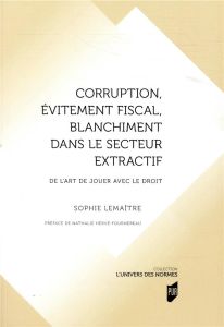 Corruption, évitement fiscal, blanchiment dans le secteur extractif. De l'art de jouer avec le droit - Lemaître Sophie - Hervé-Fournereau Nathalie