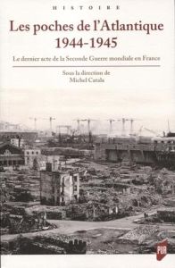 Les poches de l'Atlantique 1944-1945. Le dernier acte de la Seconde Guerre mondiale en France - Catala Michel