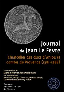 Journal de Jean Le Fèvre. Chancelier des ducs d'Anjou et comtes de Provence (1381-1388) - Hébert Michel - Matz Jean-Michel - Coulet Noël - G