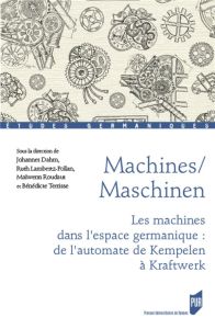 Machines/Maschinen. Les machines dans l'espace germanique : de l'automate de Kempelen à Kraftwerk, T - Dahm Johannes - Lambertz-Pollan Ruth - Roudaut Mai