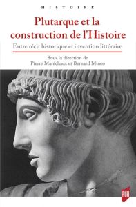 Plutarque et la construction de l'Histoire. Entre récit historique et invention littéraire - Maréchaux Pierre - Mineo Bernard