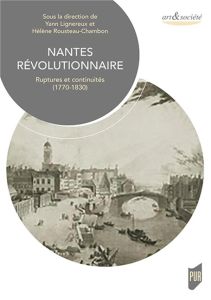 Nantes révolutionnaire. Ruptures et continuités (1770-1830) - Lignereux Yann - Rousteau-Chambon Hélène