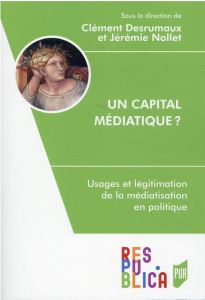 Un capital médiatique ? Usages et légitimation de la médiatisation en politique - Desrumaux Clément - Nollet Jérémie