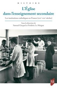 L'Eglise dans l'enseignement secondaire. Les institutions catholiques en France (XIXe-XXIe siècles) - Gicquel Samuel - Le Moigne Frédéric