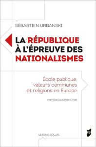 La République à l'épreuve des nationalismes. Ecole publique, valeurs communes et religions en Europe - Urbanski Sébastien - Bouvier Alban