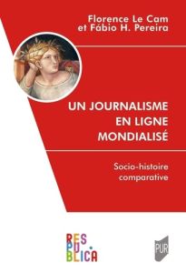 Un journalisme en ligne mondialisé. Une socio-histoire comparative - Le Cam florence - Pereira Fabio