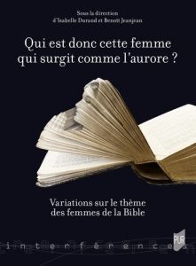 Qui est donc cette femme qui surgit comme l'aurore ? Variations sur le thème des femmes de la Bible - Durand Isabelle - Jeanjean Benoît