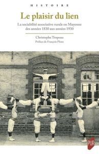 Le plaisir du lien. La sociabilité associative rurale en Mayenne des années 1830 aux années 1930 - Tropeau Christophe - Ploux François