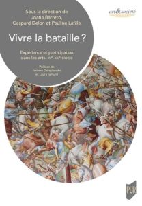 Vivre la bataille ? Expérience et participation dans les arts - XVe-XXIe siècle - Barreto Joana - Delon Gaspard - Lafille Pauline -