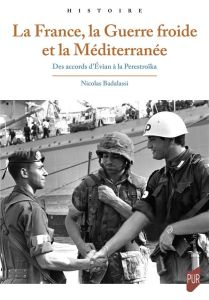 La France, la guerre froide et la Méditerranée. Des accords d'Evian à la Perestroïka - Badalassi Nicolas