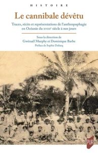 Le cannibale dévêtu. Traces, récits et représentations de l'anthropophagie en Océanie du XVIIIe sièc - Murphy Gwénaël - Barbe Dominique - Dulucq Sophie