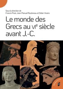 Le monde des Grecs au VIe siècle avant J.-C. - Prost Francis - Roubineau Jean-Manuel - Viviers Di