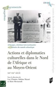 Actions et diplomaties culturelles dans le Nord de l'Afrique et au Moyen Orient. XIXe-XXIe siècle - Chantre Luc - Mazari Kahina - Messaoudi Alain