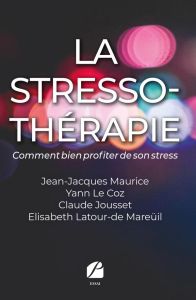 La stresso-thérapie. Comment bien profiter de son stress - Maurice Jean-Jacques - Le Coz Yann - Jousset Claud