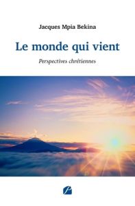 Le monde qui vient. Perspectives chrétiennes - Mpia Bekina Jacques