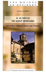 Les moines en Occident. Tome 6, Les ordres religieux autres que Cîteaux Le siècle de Saint Bernard - Gobry Ivan