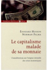 Le capitalisme malade de sa monnaie. Considérations sur l'origine véritable des crises économiques - Husson Edouard - Palma Norman