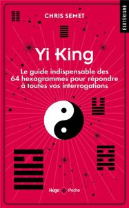 Yi King. Le guide indispensable des 64 hexagrammes pour répondre à toutes vos interrogations - Semet Chris