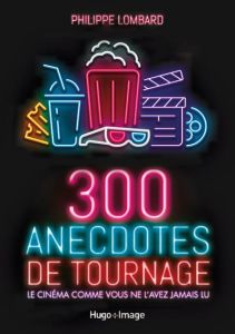 300 anecdotes de tournages. Le cinéma comme vous ne l'avez jamais lu - Lombard Philippe