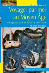 Voyager par mer au Moyen Age. Navigations dans le Ponant au XVe siècle - Bochaca Michel