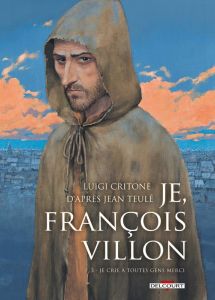 Je, François Villon Tome 3 : Je crie à toutes gens merci - Critone Luigi - Teulé Jean - Casetti Giorgia