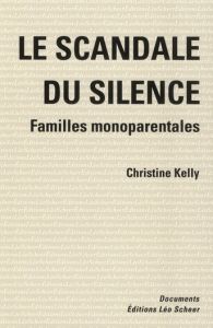 Le scandale du silence. Familles monoparentales - Kelly Christine