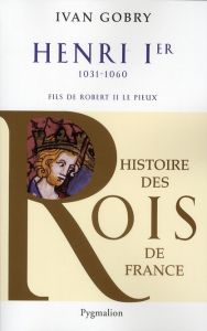 Henri Ier. Fils de Robert II, 1031-1060 - Gobry Ivan