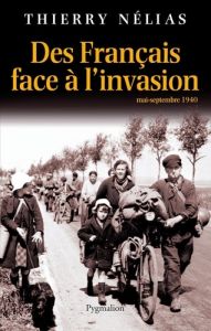 Des Français face à l'invasion. Mai-septembre 1940 - Nélias Thierry