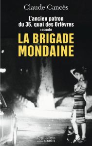 L'ancien patron du 36 quai des Orfèvres raconte la brigade mondaine. Sexe, pouvoir, argent... - Cancès Claude - Monteil Martine