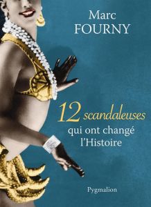 12 scandaleuses qui ont changé l'Histoire - Fourny Marc