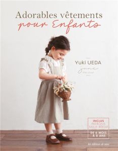 Adorables vêtements pour enfants. Avec patrons taille réelle - Ueda Yuki - Saeki Mizuyo - Shirai Yukari - Igarash