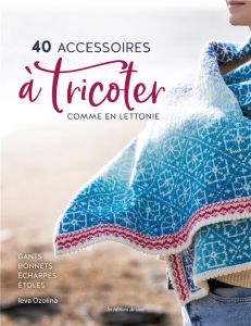 40 accessoires à tricoter comme en Lettonie. Gants, bonnets, écharpes, étoles et châles - Ozolina Ieva - Cantat Céline - Poncet Céline - Jen