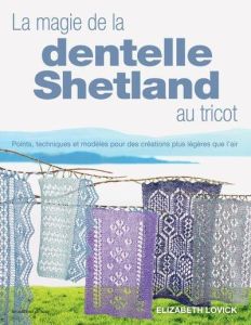 La magie de la dentelle Shetland au tricot. Points, techniques et modèles pour des créations plus lé - Lovick Elizabeth - Verbeke Ludivine - Cantat Célin