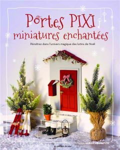 Portes pixi : miniatures enchantées. Pénétrez dans l'univers magique des lutins de Noël - Arabatzis Sarah - Richaud Marion