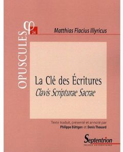 La Clé des Ecritures. Clavis Scripturae Sacrae (1567) Partie II, Traité 1 - Flacius Illyricus Matthias - Büttgen Philippe - Th