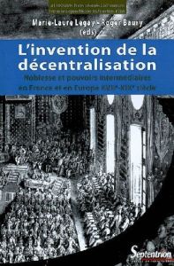 L'invention de la décentralisation. Noblesse et pouvoirs intermédiaires en France et en Europe, XVII - Legay Marie-Laure - Baury Roger