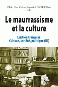 L'Action française, culture, société, politique. Tome 3, Le maurrassisme et la culture - Dard Olivier - Leymarie Michel - McWilliam Neil