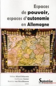 Espaces de pouvoir, espaces d'autonomie en Allemagne - Miard-Delacroix Hélène - Garner Guillaume - Hirsch