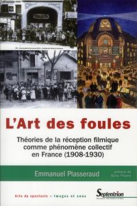 L'art des foules. Théories de la réception filmique comme phénomène collectif en France (1908-1930) - Plasseraud Emmanuel - Pisano Giusy