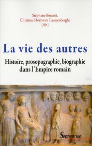 La vie des autres. Histoire, prosopographie, biographie dans l'Empire romain - Benoist Stéphane - Hoët-van Cauwenberghe Christine