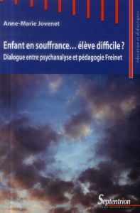 Enfant en souffrance... élève difficile ? Dialogue entre psychanalyse et pédagogie Freinet - Jovenet Anne-Marie - Reuter Yves