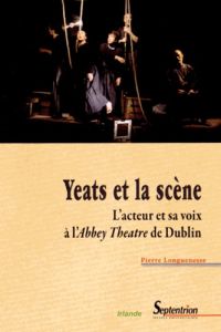 Yeats et la scène. L?acteur et sa voix à l?Abbey Theatre de Dublin - Longuenesse Pierre