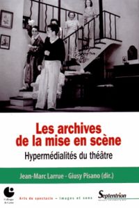 Les archives de la mise en scène. Hypermédialités du théâtre - Larrue Jean-Marc - Pisano Giusy