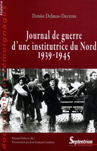 Journal de guerre d'une institutrice du Nord (1939-1945). A Dunkerke, Arras, Bailleul, Hazebrouck - Delmas-Decreus Denise - Delmas Bernard - Condette