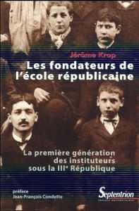 Les fondateurs de l'école républicaine. La première génération des instituteurs sous la IIIe Républi - Krop Jérôme - Condette Jean-François